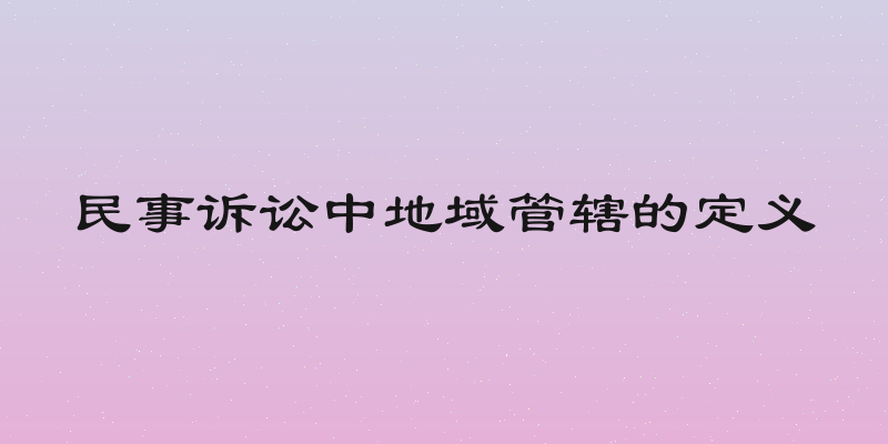 民事诉讼中地域管辖的定义