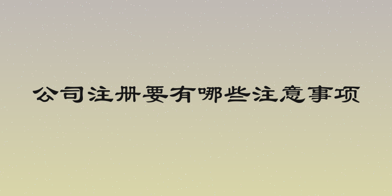 公司注册要有哪些注意事项