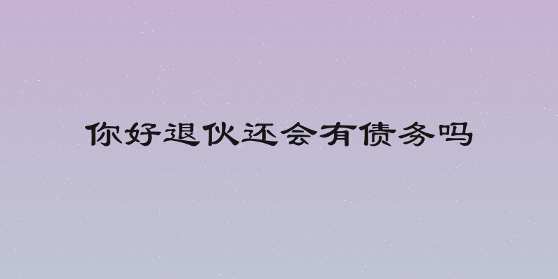 你好退伙还会有债务吗