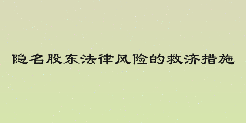 隐名股东法律风险的救济措施