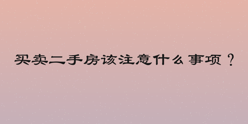 买卖二手房该注意什么事项？