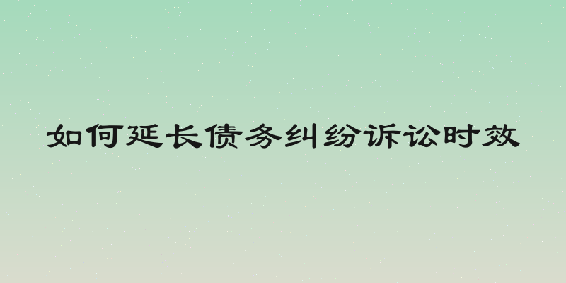 如何延长债务纠纷诉讼时效
