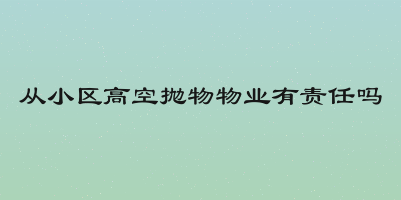 从小区高空抛物物业有责任吗