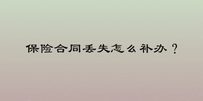 保险合同丢失怎么补办？