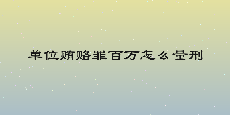 单位贿赂罪百万怎么量刑