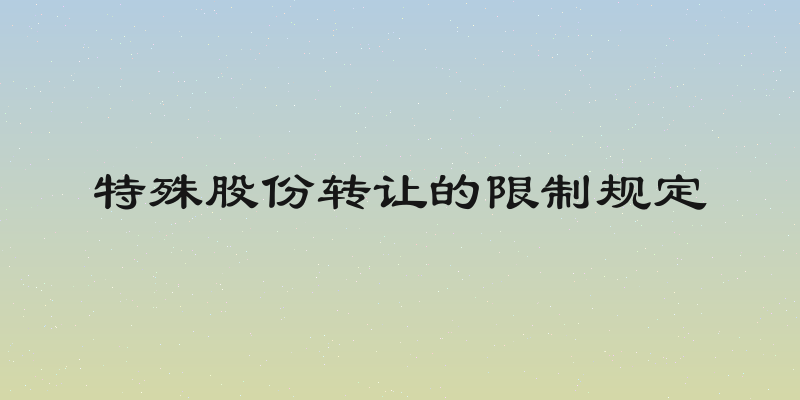 特殊股份转让的限制规定
