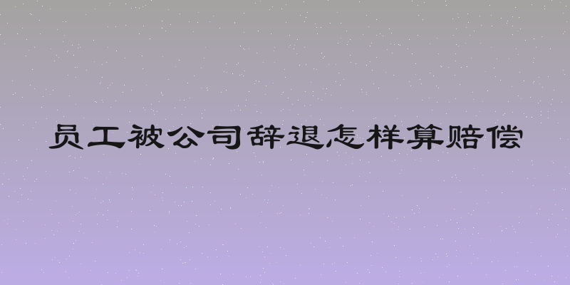 员工被公司辞退怎样算赔偿