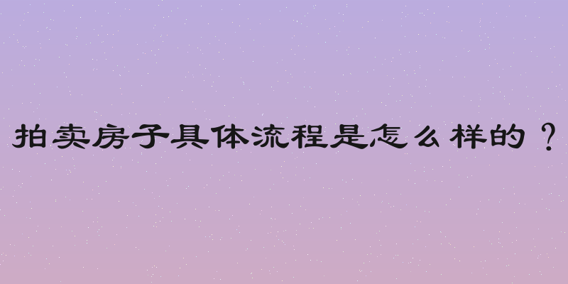 拍卖房子具体流程是怎么样的？