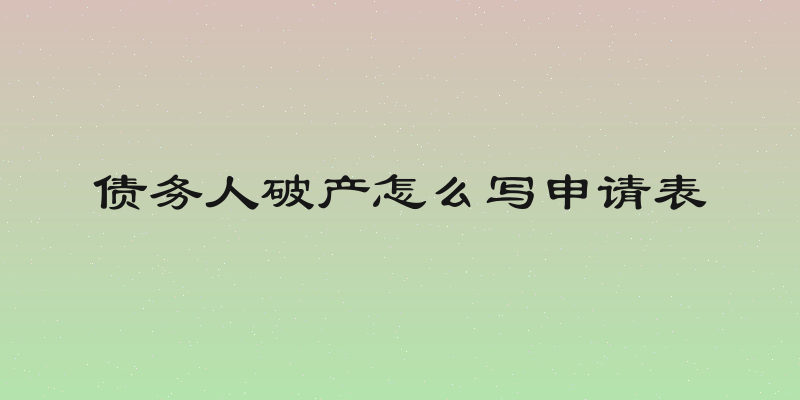 债务人破产怎么写申请表