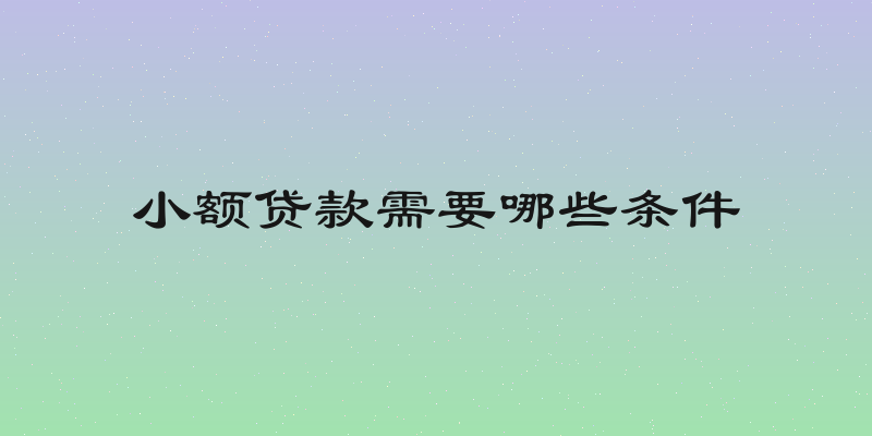 小额贷款需要哪些条件