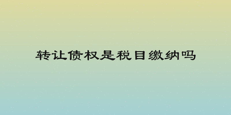 转让债权是税目缴纳吗