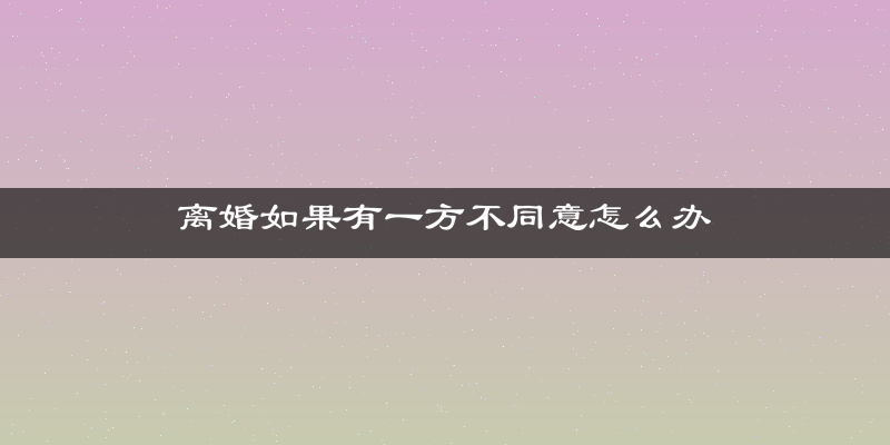 离婚如果有一方不同意怎么办