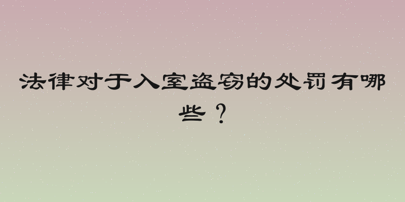 法律对于入室盗窃的处罚有哪些？
