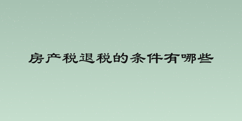 房产税退税的条件有哪些