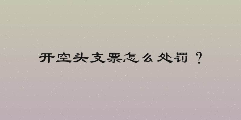 开空头支票怎么处罚？
