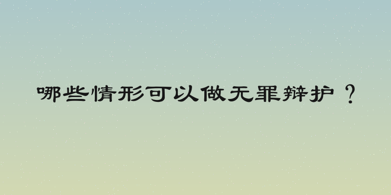 哪些情形可以做无罪辩护？