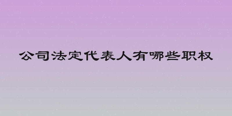 公司法定代表人有哪些职权