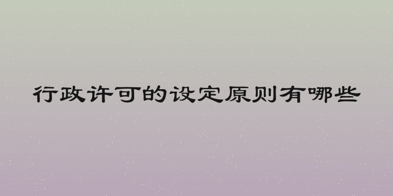行政许可的设定原则有哪些