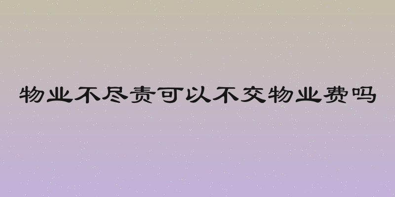 物业不尽责可以不交物业费吗