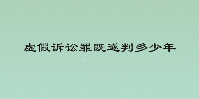 虚假诉讼罪既遂判多少年
