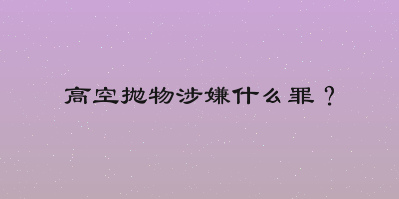 高空抛物涉嫌什么罪？