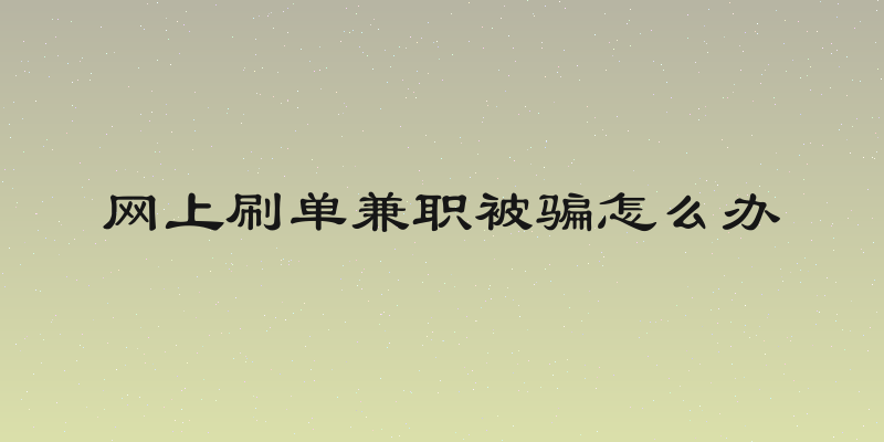 网上刷单兼职被骗怎么办