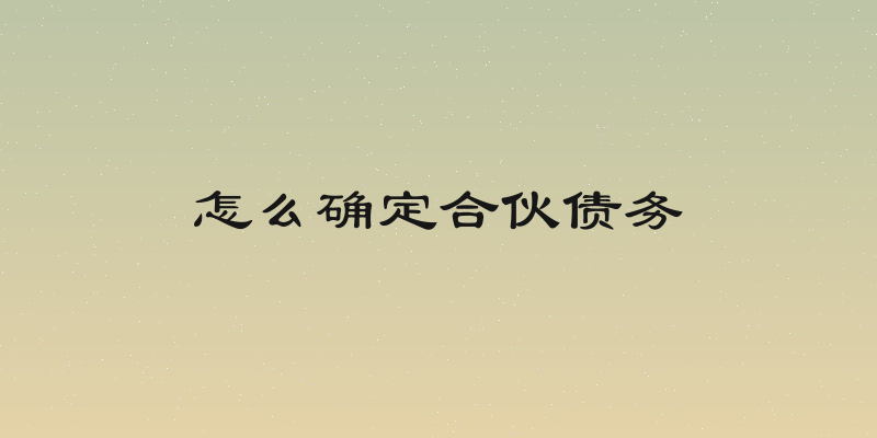 怎么确定合伙债务