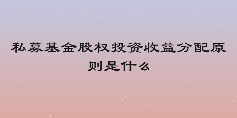 私募基金股权投资收益分配原则是什么