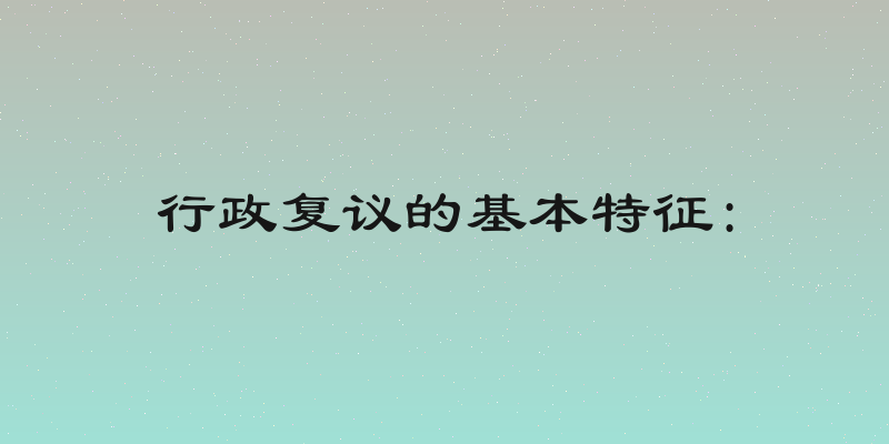 行政复议的基本特征: