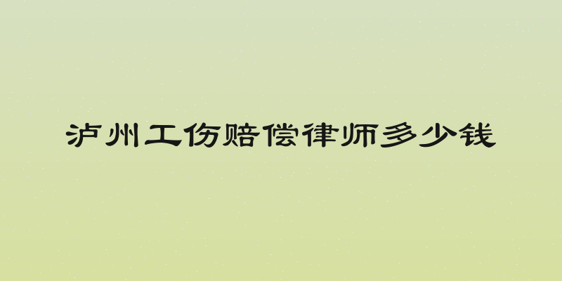 泸州工伤赔偿律师多少钱