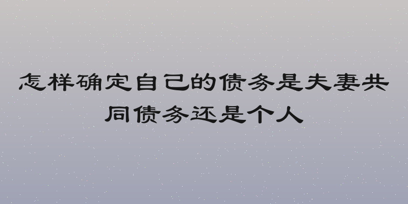 怎样确定自己的债务是夫妻共同债务还是个人
