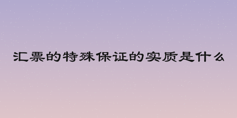 汇票的特殊保证的实质是什么