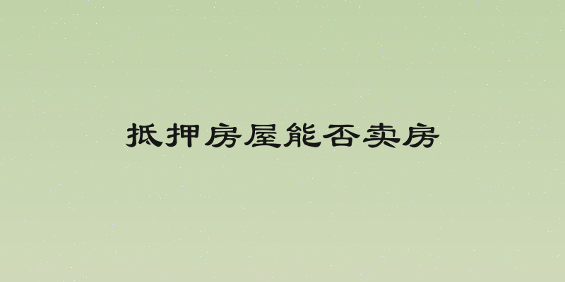抵押房屋能否卖房