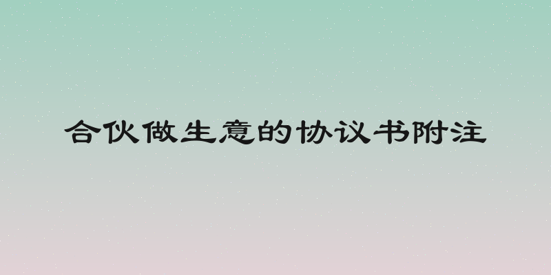 合伙做生意的协议书附注