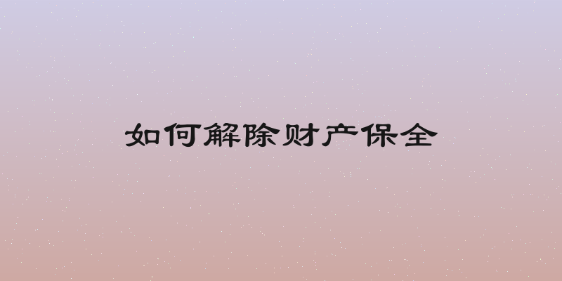 如何解除财产保全
