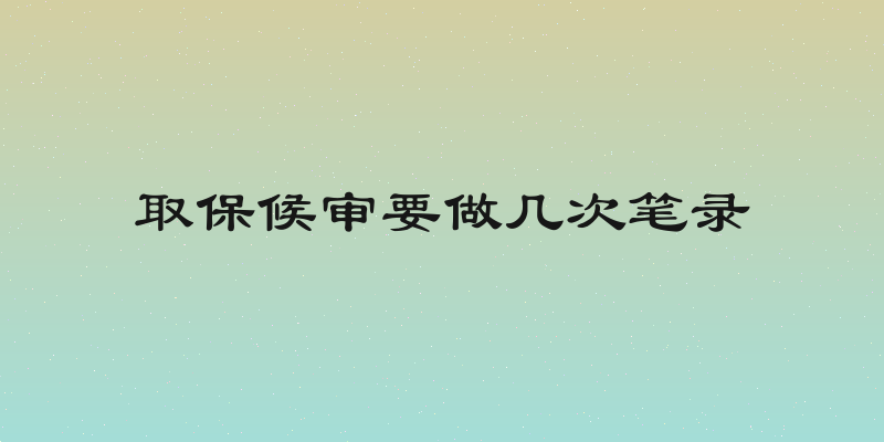取保候审要做几次笔录