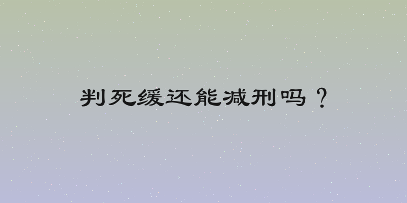 判死缓还能减刑吗？