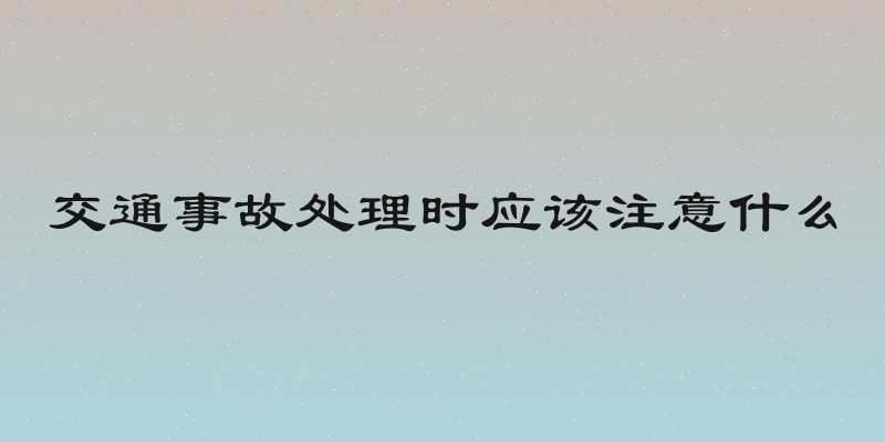 交通事故处理时应该注意什么