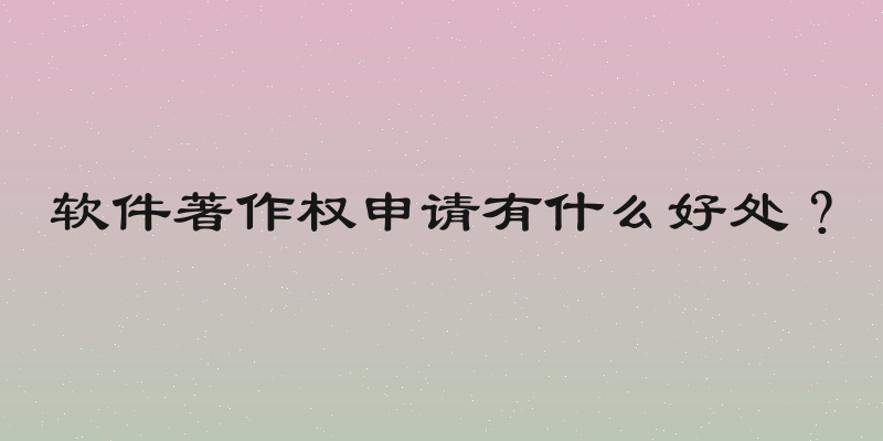 软件著作权申请有什么好处？