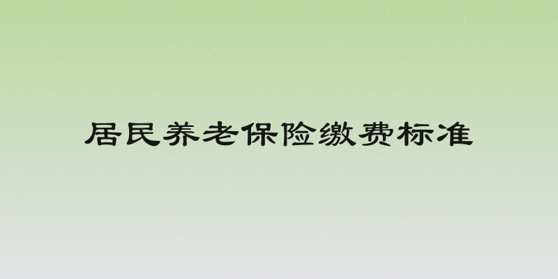 居民养老保险缴费标准