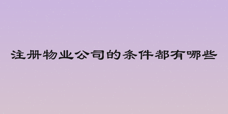 注册物业公司的条件都有哪些