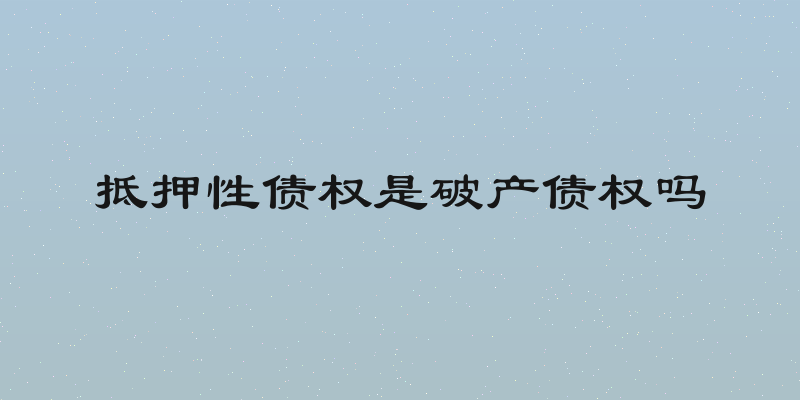抵押性债权是破产债权吗
