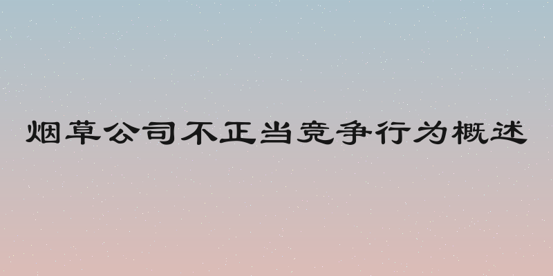 烟草公司不正当竞争行为概述