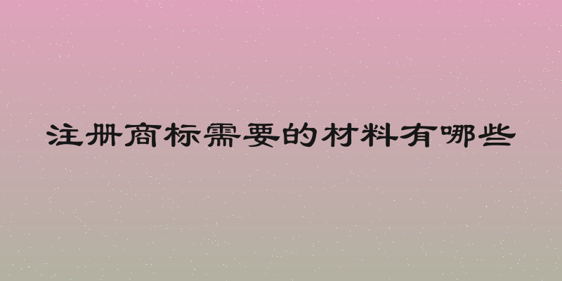 注册商标需要的材料有哪些