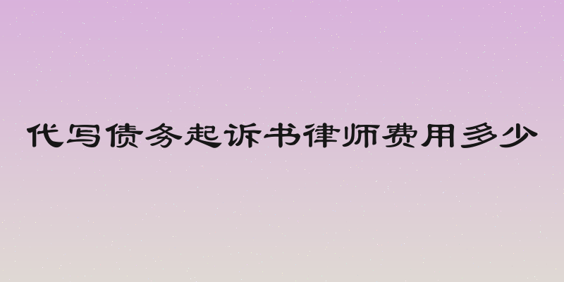 代写债务起诉书律师费用多少
