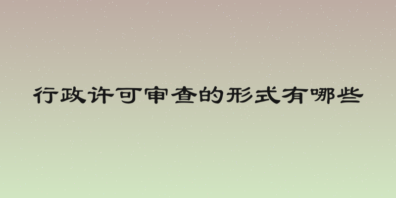 行政许可审查的形式有哪些