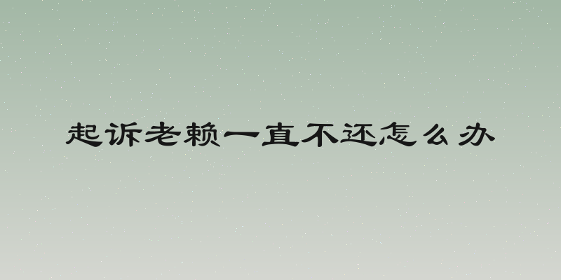 起诉老赖一直不还怎么办