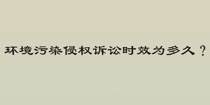 环境污染侵权诉讼时效为多久？