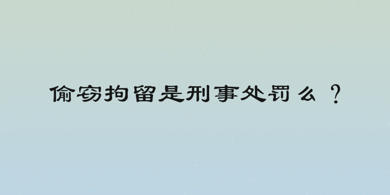 偷窃拘留是刑事处罚么？