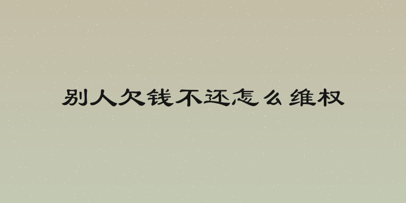 别人欠钱不还怎么维权